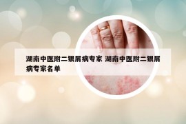 湖南中医附二银屑病专家 湖南中医附二银屑病专家名单
