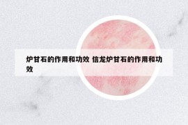 炉甘石的作用和功效 信龙炉甘石的作用和功效