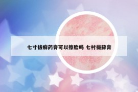 七寸拔癣药膏可以擦脸吗 七村拔藓膏