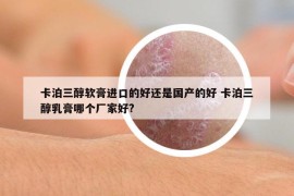 卡泊三醇软膏进口的好还是国产的好 卡泊三醇乳膏哪个厂家好?