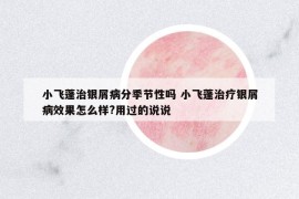 小飞蓬治银屑病分季节性吗 小飞蓬治疗银屑病效果怎么样?用过的说说