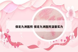 保定九洲医院 保定九洲医院温馨实力