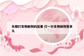 长期打生物制剂的后果 打一针生物制剂管多久