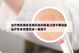治疗银屑病单克隆抗体的制备过程中要耗能 治疗性单克隆抗体一般用于