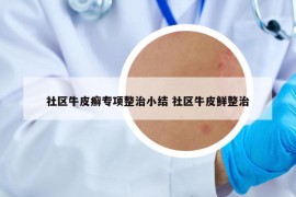 社区牛皮癣专项整治小结 社区牛皮鲜整治