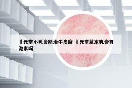 苙元堂小乳膏能治牛皮癣 苙元堂草本乳膏有激素吗