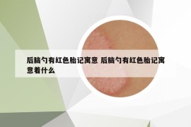 后脑勺有红色胎记寓意 后脑勺有红色胎记寓意着什么