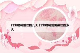 打生物制剂住院几天 打生物制剂需要住院多久