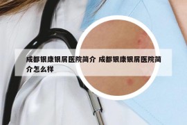 成都银康银屑医院简介 成都银康银屑医院简介怎么样