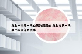 身上一块黑一块白黑的滑滑的 身上皮肤一块黑一块白怎么回事