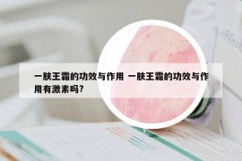 一肤王霜的功效与作用 一肤王霜的功效与作用有激素吗?