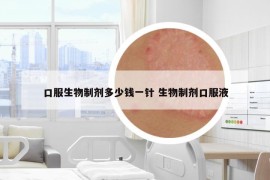 口服生物制剂多少钱一针 生物制剂口服液