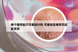 哪个医院能打可善挺针剂 可善挺在哪家药店能买到
