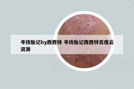 寻找胎记by西西特 寻找胎记西西特百度云资源