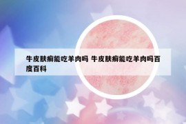 牛皮肤癣能吃羊肉吗 牛皮肤癣能吃羊肉吗百度百科