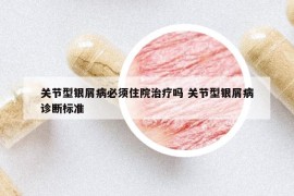 关节型银屑病必须住院治疗吗 关节型银屑病诊断标准
