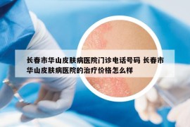 长春市华山皮肤病医院门诊电话号码 长春市华山皮肤病医院的治疗价格怎么样