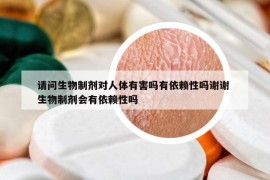 请问生物制剂对人体有害吗有依赖性吗谢谢 生物制剂会有依赖性吗