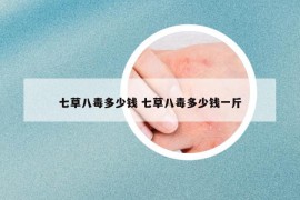 七草八毒多少钱 七草八毒多少钱一斤