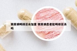 银屑病喝绿豆水加重 银屑病患者能喝绿豆汤吗