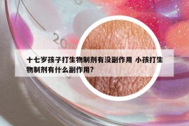 十七岁孩子打生物制剂有没副作用 小孩打生物制剂有什么副作用?