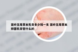 苗岭五毒草本乳膏多少钱一支 苗岭五毒草本抑菌乳膏管什么的