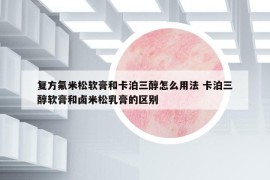 复方氟米松软膏和卡泊三醇怎么用法 卡泊三醇软膏和卤米松乳膏的区别