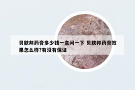 贝肤邦药膏多少钱一盒问一下 贝肤邦药膏效果怎么样?有没有保证