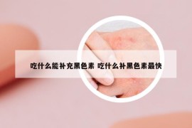 吃什么能补充黑色素 吃什么补黑色素最快