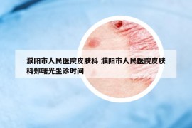 濮阳市人民医院皮肤科 濮阳市人民医院皮肤科郑曙光坐诊时间