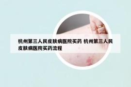 杭州第三人民皮肤病医院买药 杭州第三人民皮肤病医院买药流程