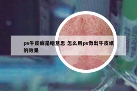 ps牛皮癣是啥意思 怎么用ps做出牛皮纸的效果