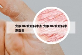 安顺302皮肤科李杰 安顺302皮肤科李杰医生