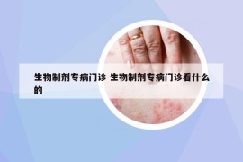 生物制剂专病门诊 生物制剂专病门诊看什么的