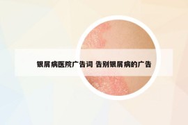 银屑病医院广告词 告别银屑病的广告