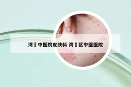 湾沚中医院皮肤科 湾沚区中医医院