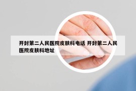 开封第二人民医院皮肤科电话 开封第二人民医院皮肤科地址