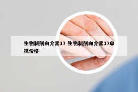 生物制剂白介素17 生物制剂白介素17单抗价格