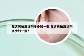 复方黄柏液涂剂多少饯一瓶 复方黄柏液涂剂多少钱一瓶?