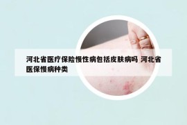 河北省医疗保险慢性病包括皮肤病吗 河北省医保慢病种类