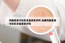 丙酸氟替卡松乳膏是激素药吗 仙琚丙酸氟替卡松乳膏是激素药吗