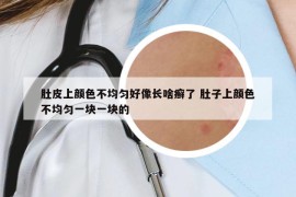 肚皮上颜色不均匀好像长啥癣了 肚子上颜色不均匀一块一块的