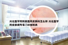 川北医学院附属医院皮肤科怎么样 川北医学院皮肤病专家门诊排班表