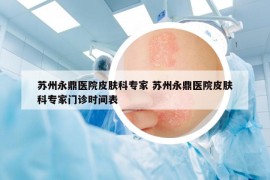 苏州永鼎医院皮肤科专家 苏州永鼎医院皮肤科专家门诊时间表