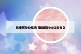 银康医院价格表 银康医院价格表青岛