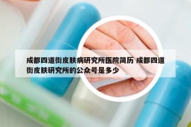 成都四道街皮肤病研究所医院简历 成都四道街皮肤研究所的公众号是多少