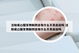 注射或口服生物制剂会有什么不良反应吗 注射或口服生物制剂会有什么不良反应吗