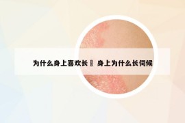 为什么身上喜欢长廯 身上为什么长伺候