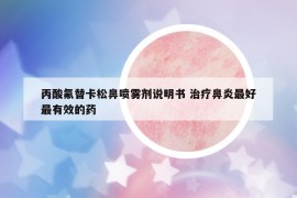 丙酸氟替卡松鼻喷雾剂说明书 治疗鼻炎最好最有效的药