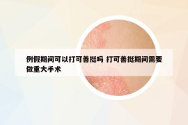 例假期间可以打可善挺吗 打可善挺期间需要做重大手术